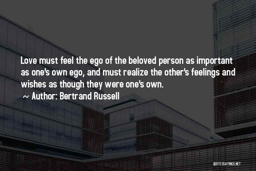 Bertrand Russell Quotes: Love Must Feel The Ego Of The Beloved Person As Important As One's Own Ego, And Must Realize The Other's