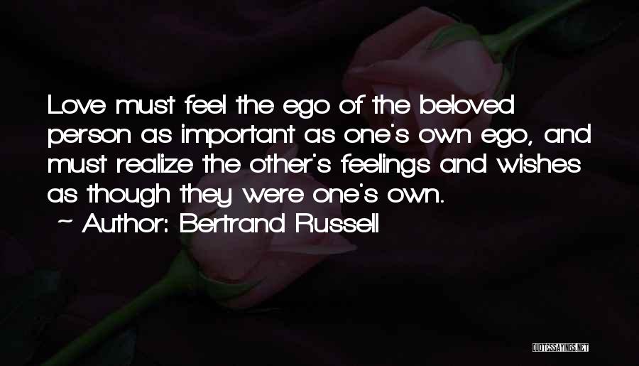 Bertrand Russell Quotes: Love Must Feel The Ego Of The Beloved Person As Important As One's Own Ego, And Must Realize The Other's