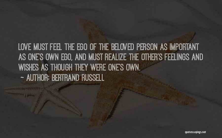 Bertrand Russell Quotes: Love Must Feel The Ego Of The Beloved Person As Important As One's Own Ego, And Must Realize The Other's