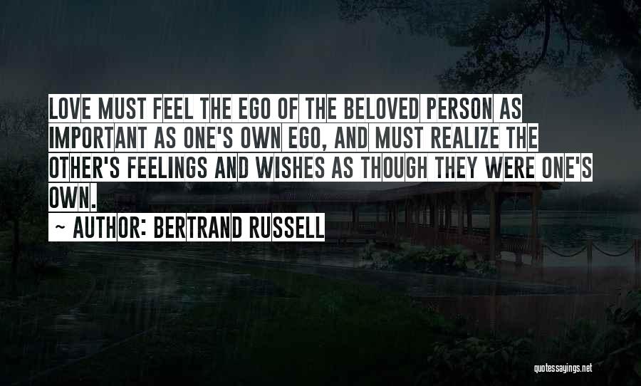 Bertrand Russell Quotes: Love Must Feel The Ego Of The Beloved Person As Important As One's Own Ego, And Must Realize The Other's