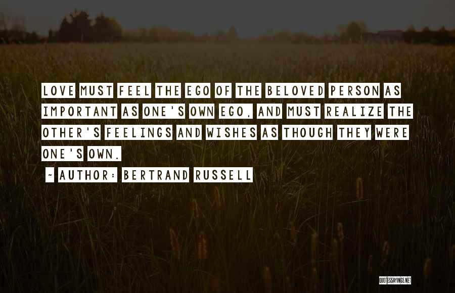 Bertrand Russell Quotes: Love Must Feel The Ego Of The Beloved Person As Important As One's Own Ego, And Must Realize The Other's