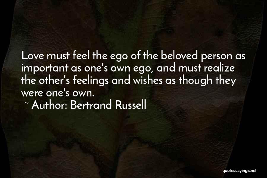 Bertrand Russell Quotes: Love Must Feel The Ego Of The Beloved Person As Important As One's Own Ego, And Must Realize The Other's