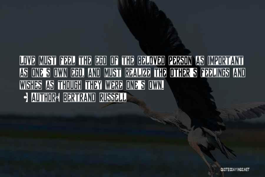 Bertrand Russell Quotes: Love Must Feel The Ego Of The Beloved Person As Important As One's Own Ego, And Must Realize The Other's
