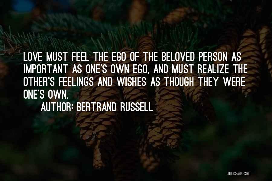 Bertrand Russell Quotes: Love Must Feel The Ego Of The Beloved Person As Important As One's Own Ego, And Must Realize The Other's