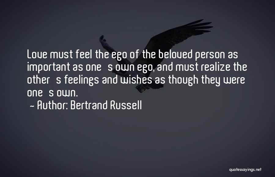 Bertrand Russell Quotes: Love Must Feel The Ego Of The Beloved Person As Important As One's Own Ego, And Must Realize The Other's