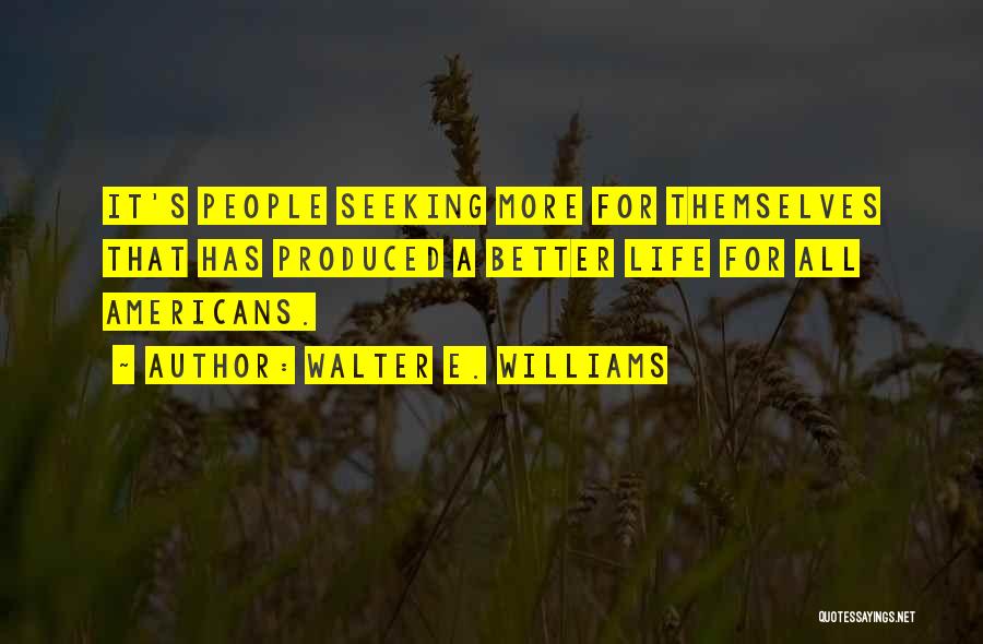 Walter E. Williams Quotes: It's People Seeking More For Themselves That Has Produced A Better Life For All Americans.