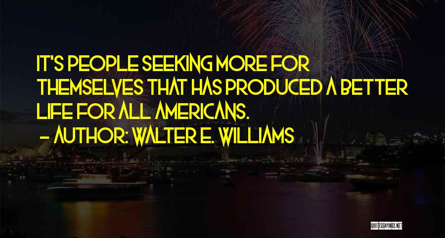 Walter E. Williams Quotes: It's People Seeking More For Themselves That Has Produced A Better Life For All Americans.