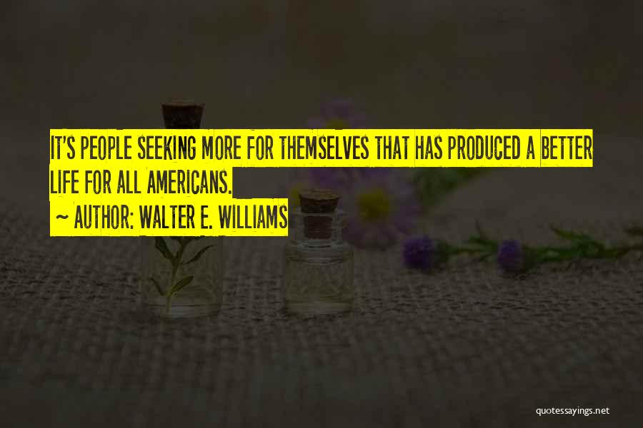 Walter E. Williams Quotes: It's People Seeking More For Themselves That Has Produced A Better Life For All Americans.