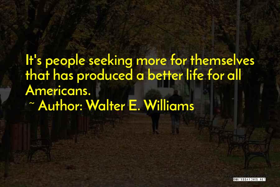 Walter E. Williams Quotes: It's People Seeking More For Themselves That Has Produced A Better Life For All Americans.