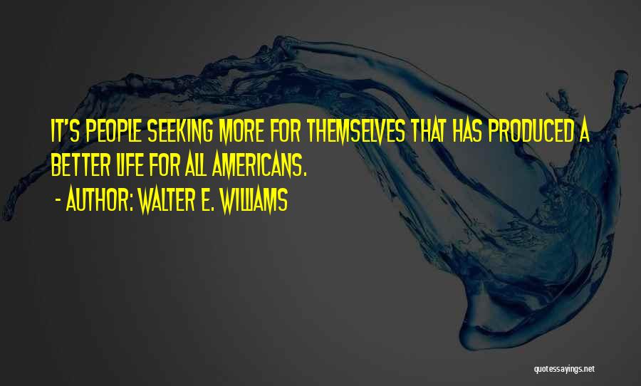 Walter E. Williams Quotes: It's People Seeking More For Themselves That Has Produced A Better Life For All Americans.
