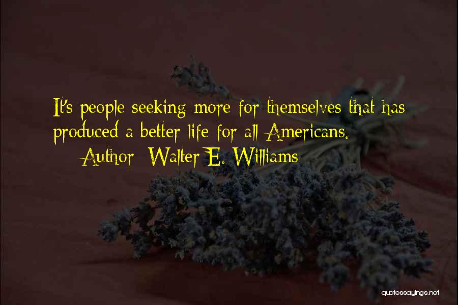 Walter E. Williams Quotes: It's People Seeking More For Themselves That Has Produced A Better Life For All Americans.