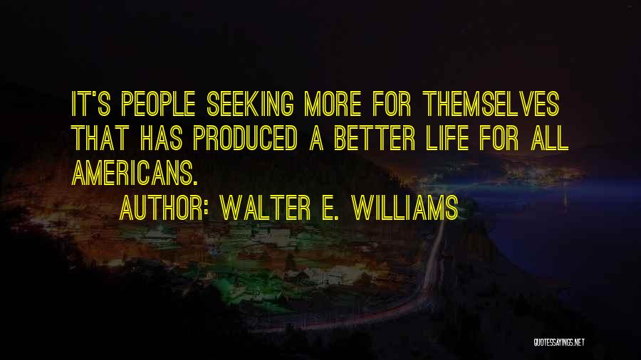 Walter E. Williams Quotes: It's People Seeking More For Themselves That Has Produced A Better Life For All Americans.