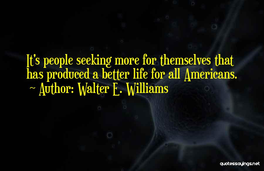 Walter E. Williams Quotes: It's People Seeking More For Themselves That Has Produced A Better Life For All Americans.