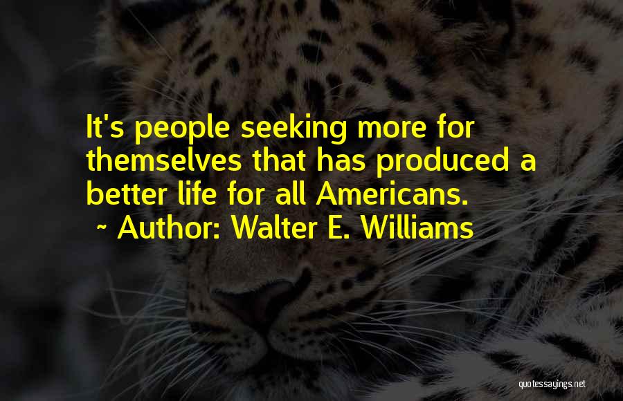 Walter E. Williams Quotes: It's People Seeking More For Themselves That Has Produced A Better Life For All Americans.