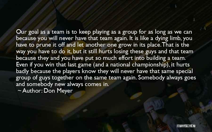 Don Meyer Quotes: Our Goal As A Team Is To Keep Playing As A Group For As Long As We Can Because You