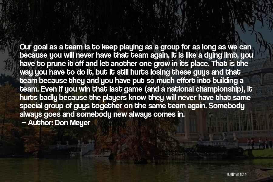 Don Meyer Quotes: Our Goal As A Team Is To Keep Playing As A Group For As Long As We Can Because You