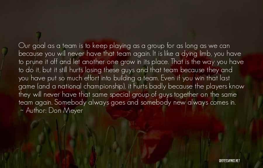 Don Meyer Quotes: Our Goal As A Team Is To Keep Playing As A Group For As Long As We Can Because You