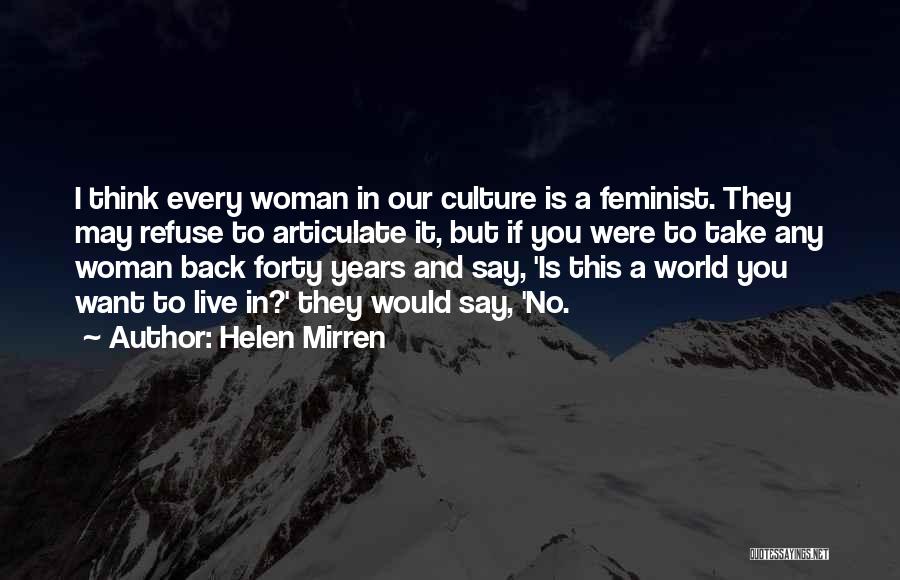 Helen Mirren Quotes: I Think Every Woman In Our Culture Is A Feminist. They May Refuse To Articulate It, But If You Were