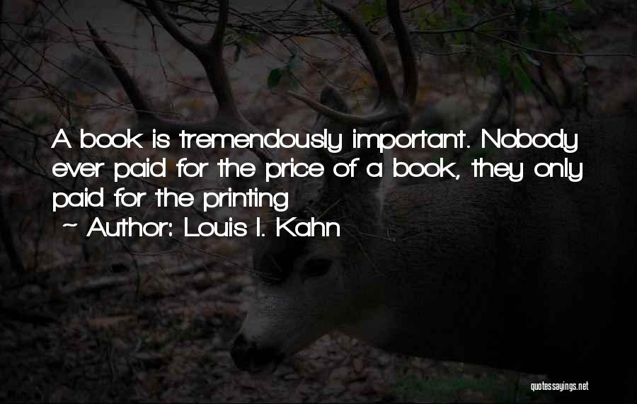 Louis I. Kahn Quotes: A Book Is Tremendously Important. Nobody Ever Paid For The Price Of A Book, They Only Paid For The Printing