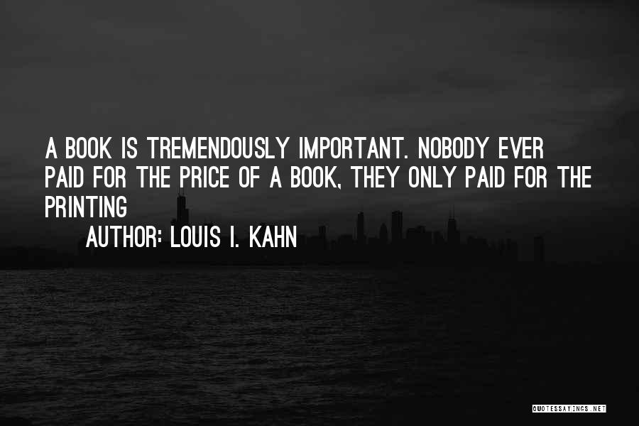 Louis I. Kahn Quotes: A Book Is Tremendously Important. Nobody Ever Paid For The Price Of A Book, They Only Paid For The Printing