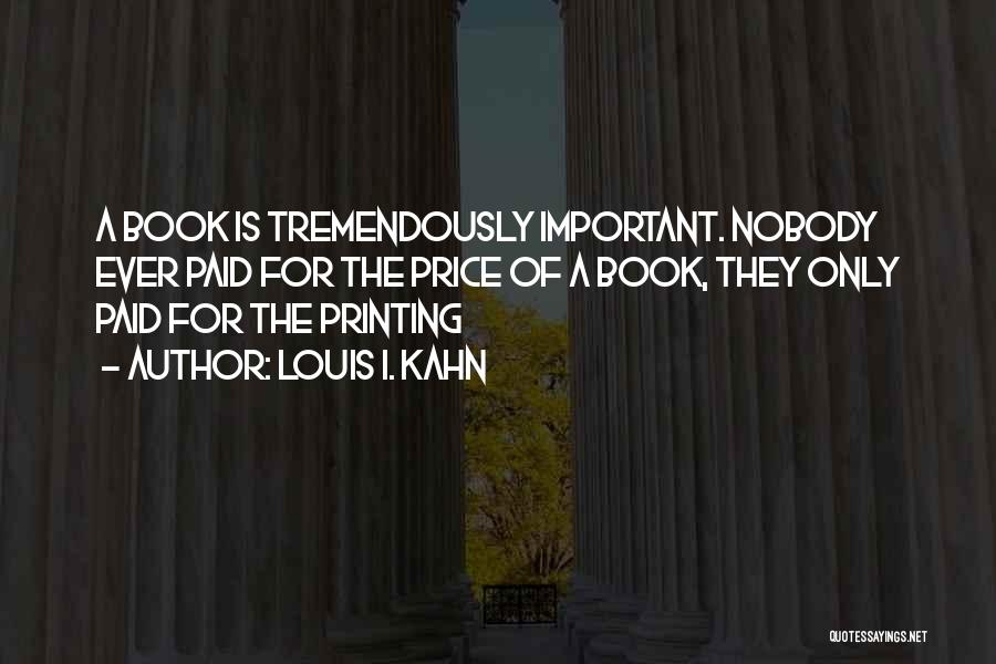 Louis I. Kahn Quotes: A Book Is Tremendously Important. Nobody Ever Paid For The Price Of A Book, They Only Paid For The Printing