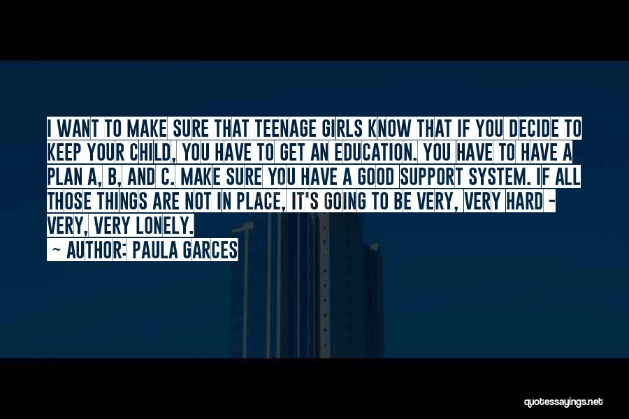 Paula Garces Quotes: I Want To Make Sure That Teenage Girls Know That If You Decide To Keep Your Child, You Have To