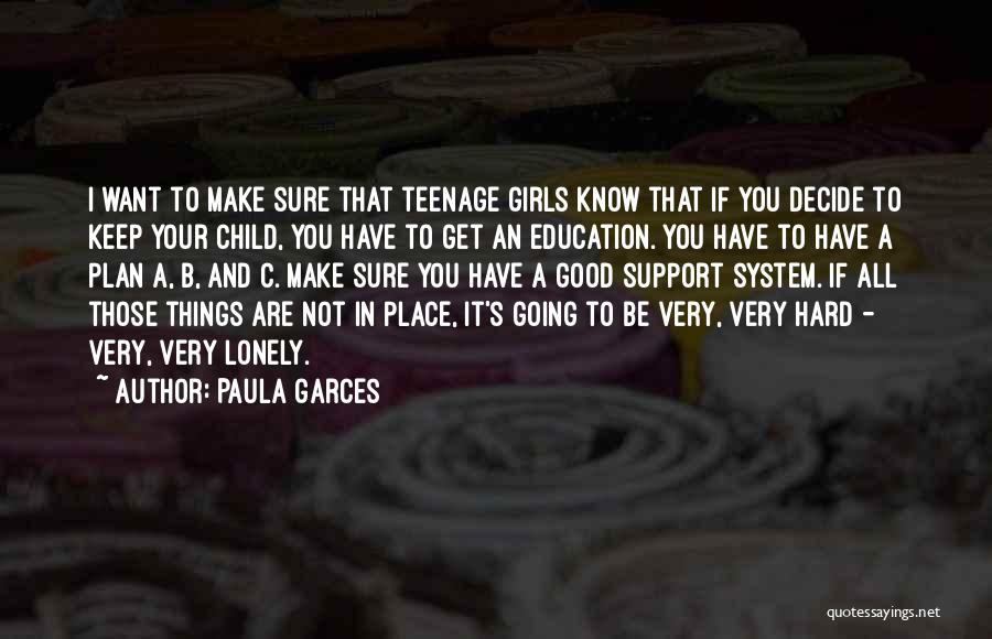 Paula Garces Quotes: I Want To Make Sure That Teenage Girls Know That If You Decide To Keep Your Child, You Have To