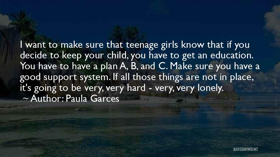 Paula Garces Quotes: I Want To Make Sure That Teenage Girls Know That If You Decide To Keep Your Child, You Have To