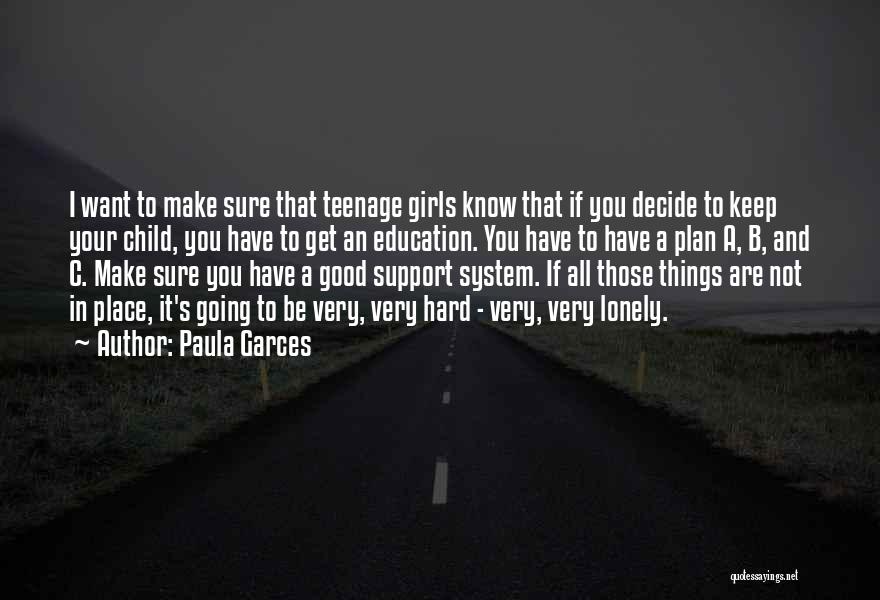Paula Garces Quotes: I Want To Make Sure That Teenage Girls Know That If You Decide To Keep Your Child, You Have To