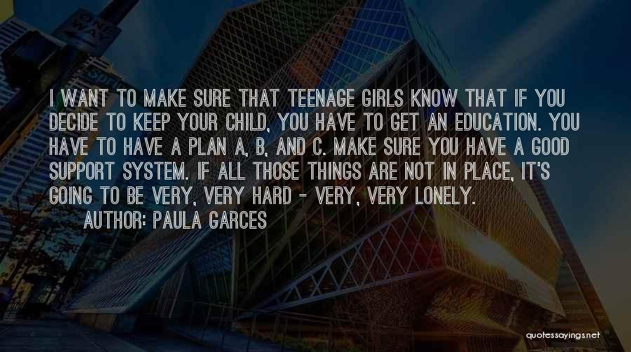 Paula Garces Quotes: I Want To Make Sure That Teenage Girls Know That If You Decide To Keep Your Child, You Have To