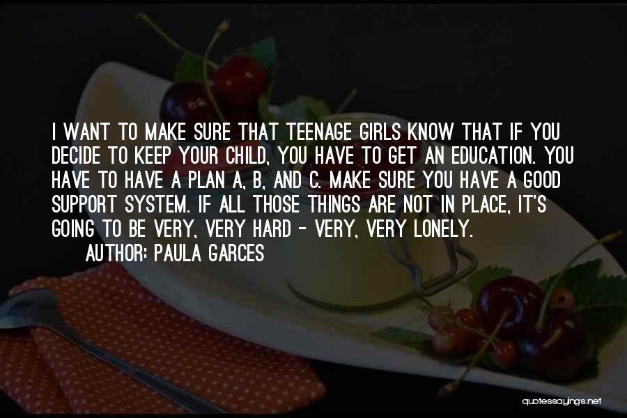 Paula Garces Quotes: I Want To Make Sure That Teenage Girls Know That If You Decide To Keep Your Child, You Have To