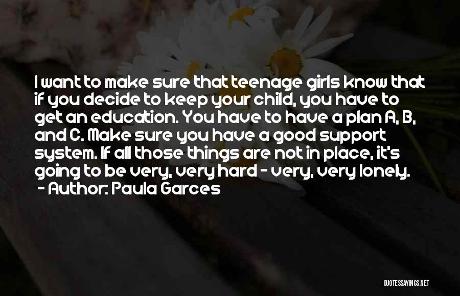 Paula Garces Quotes: I Want To Make Sure That Teenage Girls Know That If You Decide To Keep Your Child, You Have To