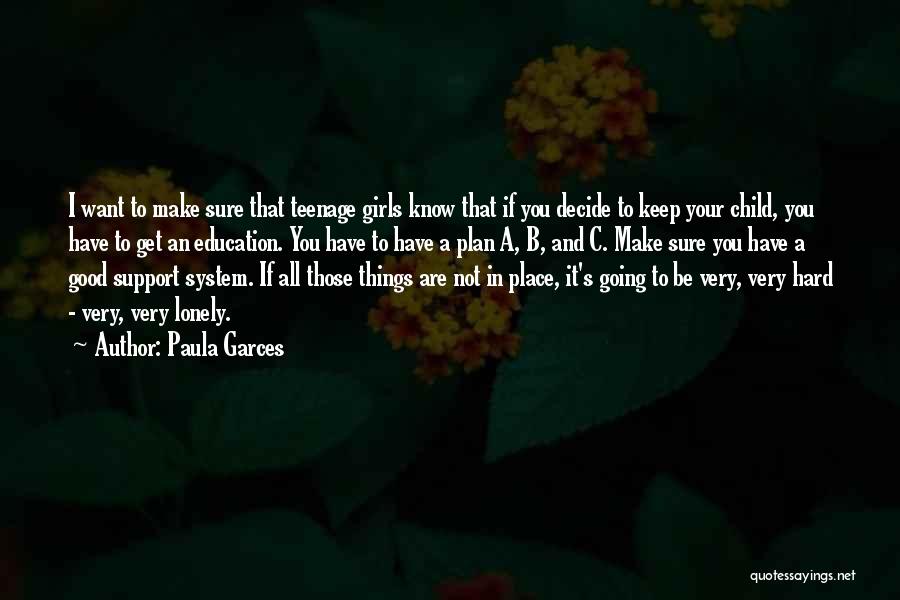 Paula Garces Quotes: I Want To Make Sure That Teenage Girls Know That If You Decide To Keep Your Child, You Have To