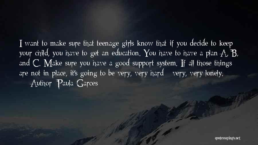 Paula Garces Quotes: I Want To Make Sure That Teenage Girls Know That If You Decide To Keep Your Child, You Have To