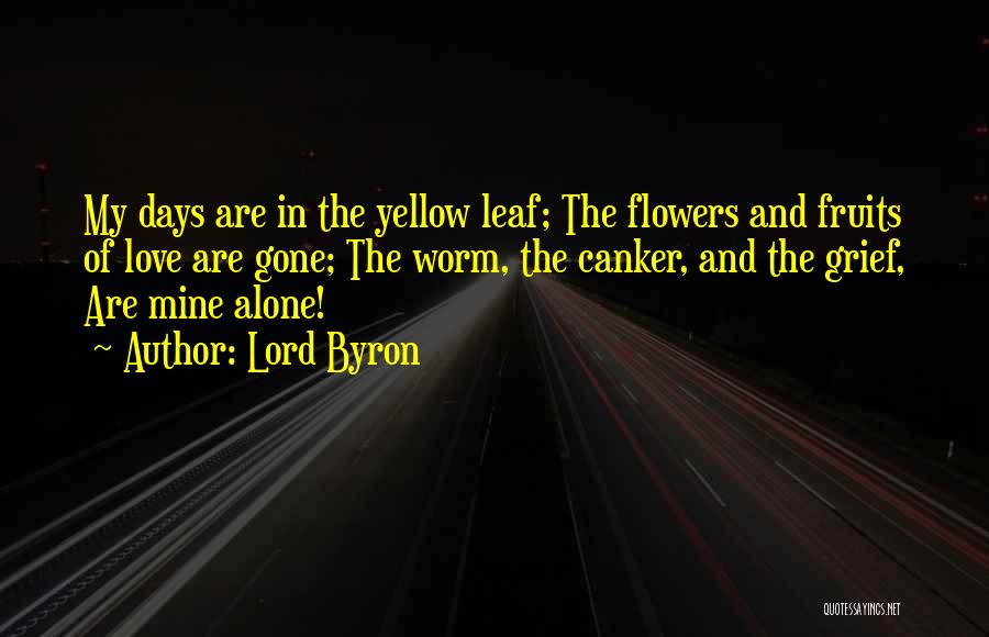 Lord Byron Quotes: My Days Are In The Yellow Leaf; The Flowers And Fruits Of Love Are Gone; The Worm, The Canker, And