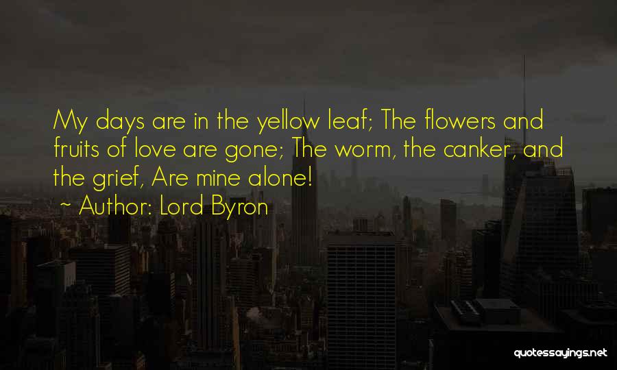 Lord Byron Quotes: My Days Are In The Yellow Leaf; The Flowers And Fruits Of Love Are Gone; The Worm, The Canker, And