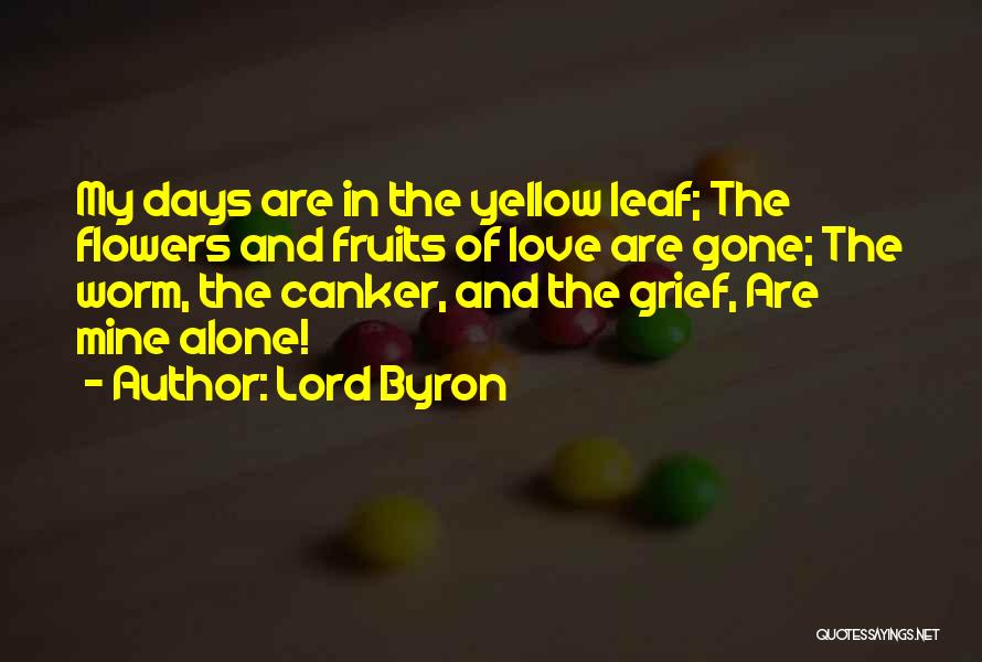 Lord Byron Quotes: My Days Are In The Yellow Leaf; The Flowers And Fruits Of Love Are Gone; The Worm, The Canker, And