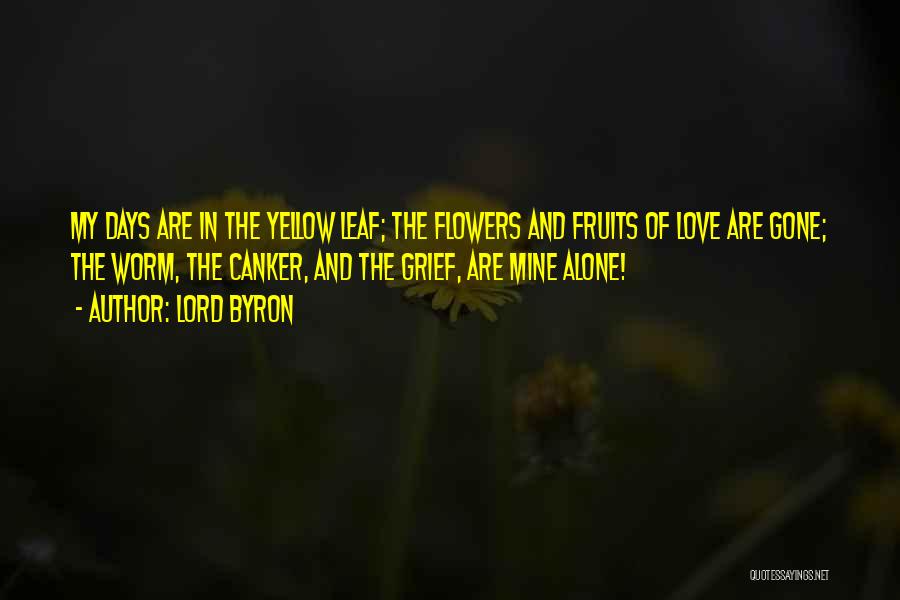 Lord Byron Quotes: My Days Are In The Yellow Leaf; The Flowers And Fruits Of Love Are Gone; The Worm, The Canker, And