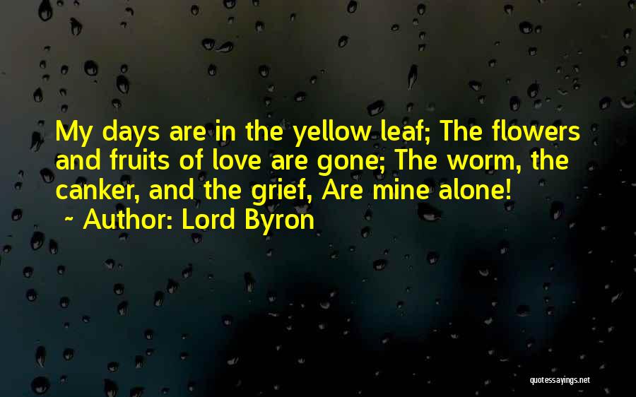 Lord Byron Quotes: My Days Are In The Yellow Leaf; The Flowers And Fruits Of Love Are Gone; The Worm, The Canker, And