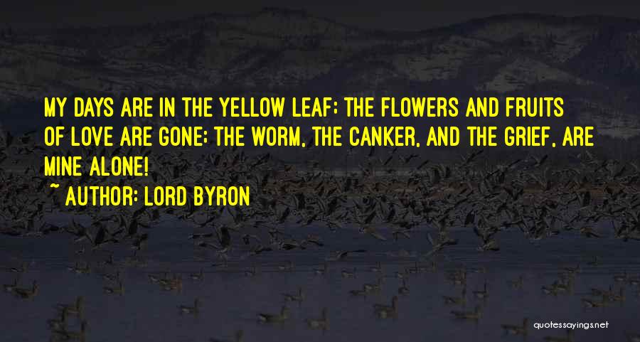 Lord Byron Quotes: My Days Are In The Yellow Leaf; The Flowers And Fruits Of Love Are Gone; The Worm, The Canker, And