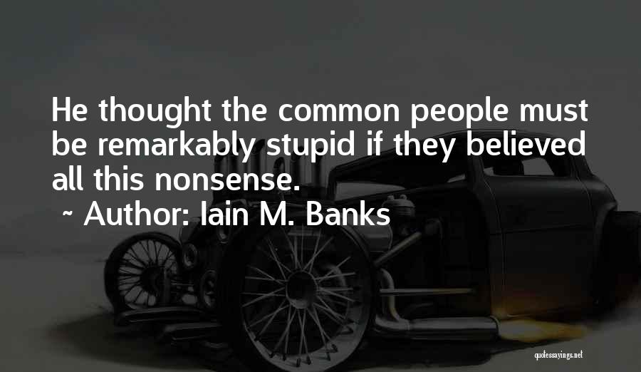 Iain M. Banks Quotes: He Thought The Common People Must Be Remarkably Stupid If They Believed All This Nonsense.
