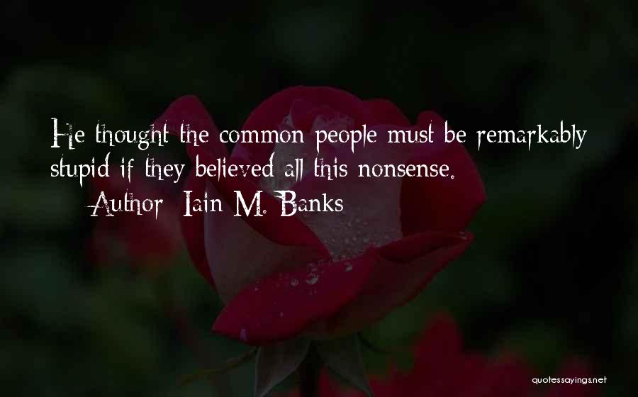 Iain M. Banks Quotes: He Thought The Common People Must Be Remarkably Stupid If They Believed All This Nonsense.