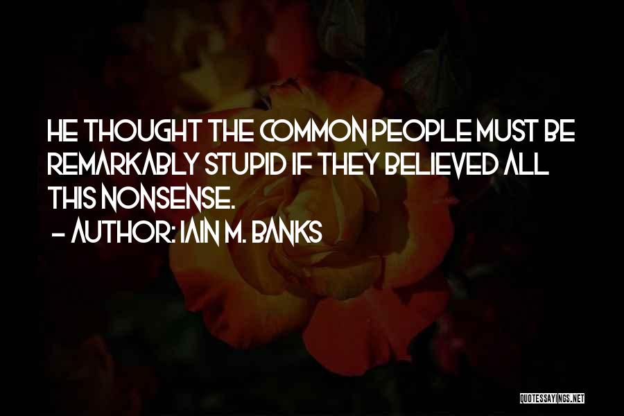 Iain M. Banks Quotes: He Thought The Common People Must Be Remarkably Stupid If They Believed All This Nonsense.