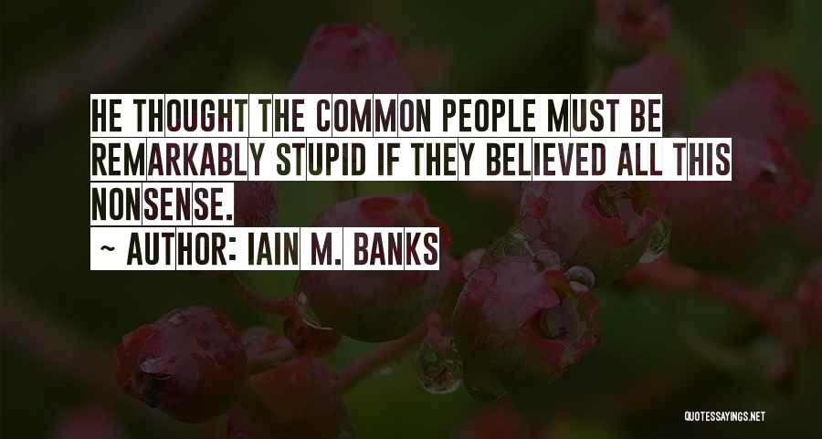 Iain M. Banks Quotes: He Thought The Common People Must Be Remarkably Stupid If They Believed All This Nonsense.