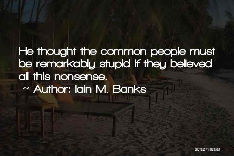 Iain M. Banks Quotes: He Thought The Common People Must Be Remarkably Stupid If They Believed All This Nonsense.