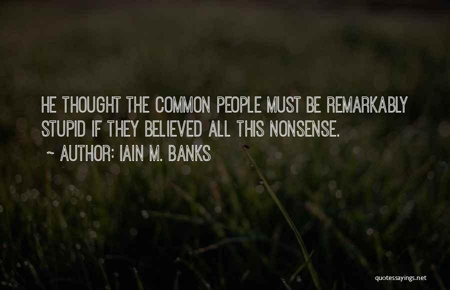 Iain M. Banks Quotes: He Thought The Common People Must Be Remarkably Stupid If They Believed All This Nonsense.