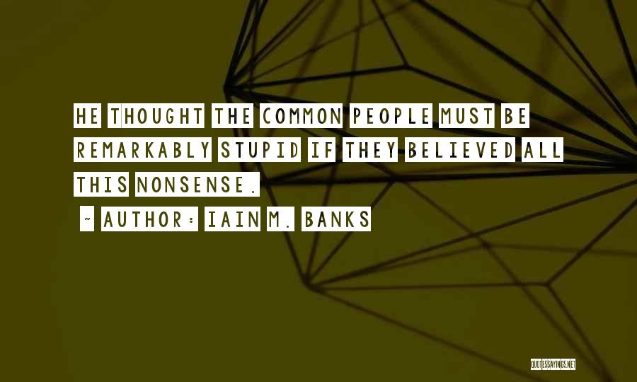 Iain M. Banks Quotes: He Thought The Common People Must Be Remarkably Stupid If They Believed All This Nonsense.