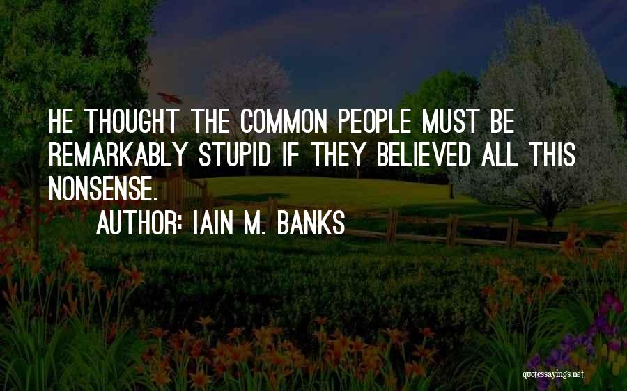 Iain M. Banks Quotes: He Thought The Common People Must Be Remarkably Stupid If They Believed All This Nonsense.
