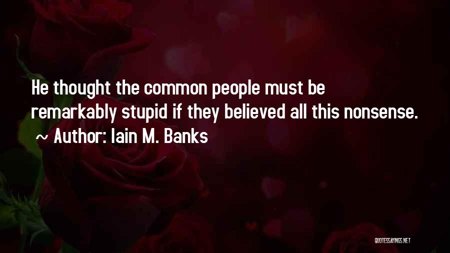 Iain M. Banks Quotes: He Thought The Common People Must Be Remarkably Stupid If They Believed All This Nonsense.