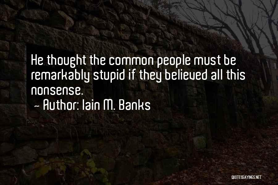 Iain M. Banks Quotes: He Thought The Common People Must Be Remarkably Stupid If They Believed All This Nonsense.